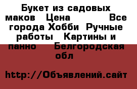  Букет из садовых маков › Цена ­ 6 000 - Все города Хобби. Ручные работы » Картины и панно   . Белгородская обл.